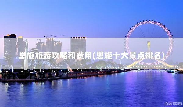 恩施旅游攻略和费用(恩施十大景点排名)